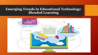 Emerging Trends in Educational Technology:
Blended Learning
 