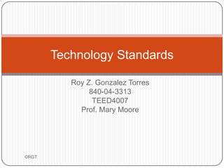 Roy Z. Gonzalez Torres 840-04-3313 TEED4007 Prof. Mary Moore Technology Standards ©RGT 