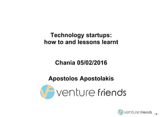 - 0 -
Technology startups:
how to and lessons learnt
Chania 05/02/2016
Apostolos Apostolakis
 