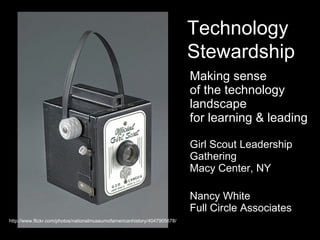 Making sense  of the technology landscape for learning & leading Girl Scout Leadership Gathering Macy Center, NY Nancy White Full Circle Associates Technology Stewardship http://www.flickr.com/photos/nationalmuseumofamericanhistory/4047905678/ 