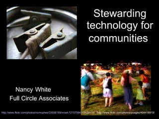 Stewarding technology for communities   Nancy   White Full Circle Associates http://www.flickr.com/photos/nicmcphee/33556189/in/set-72157594373420115/   http://www.flickr.com/photos/poagao/494418919/ 