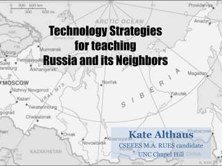 Technology Strategiesfor teaching Russia and its Neighbors Kate Althaus CSEEES M.A. RUES candidate UNC Chapel Hill  