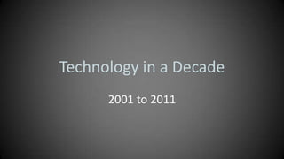 Technology in a Decade
      2001 to 2011
 