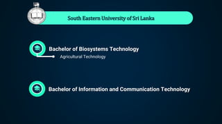 South Eastern University of Sri Lanka
Bachelor of Biosystems Technology
● Agricultural Technology
Bachelor of Information and Communication Technology
 