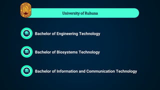 University of Ruhuna
Bachelor of Biosystems Technology
Bachelor of Information and Communication Technology
Bachelor of Engineering Technology
 