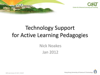 Center for Enhanced Learning and Teaching




                Technology Support
          for Active Learning Pedagogies
                                Nick Noakes
                                 Jan 2012



                                              Hong Kong University of Science & Technology
With permission © CELT, HKUST
 