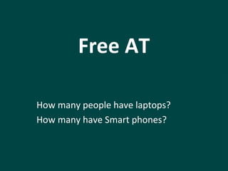 Free AT 
How many people have laptops? 
How many have Smart phones? 
 
