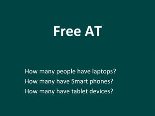 Free AT 
How many people have laptops? 
How many have Smart phones? 
How many have tablet devices? 
 