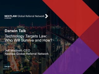 Feb 2017
Darwin Talk
Technology Targets Law:
Who Will Survive and How?
Jeff Modisett, CEO
Nextlaw Global Referral Network
 