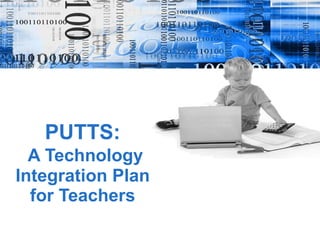 PUTTS:   A Technology Integration Plan for Teachers 