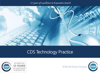 15 years of excellence in Executive Search




CDS Technology Practice


                                  A Recruit Group Company
 