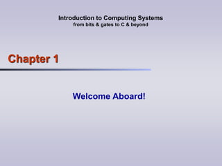 Introduction to Computing Systems
from bits & gates to C & beyond
Chapter 1
Welcome Aboard!
 