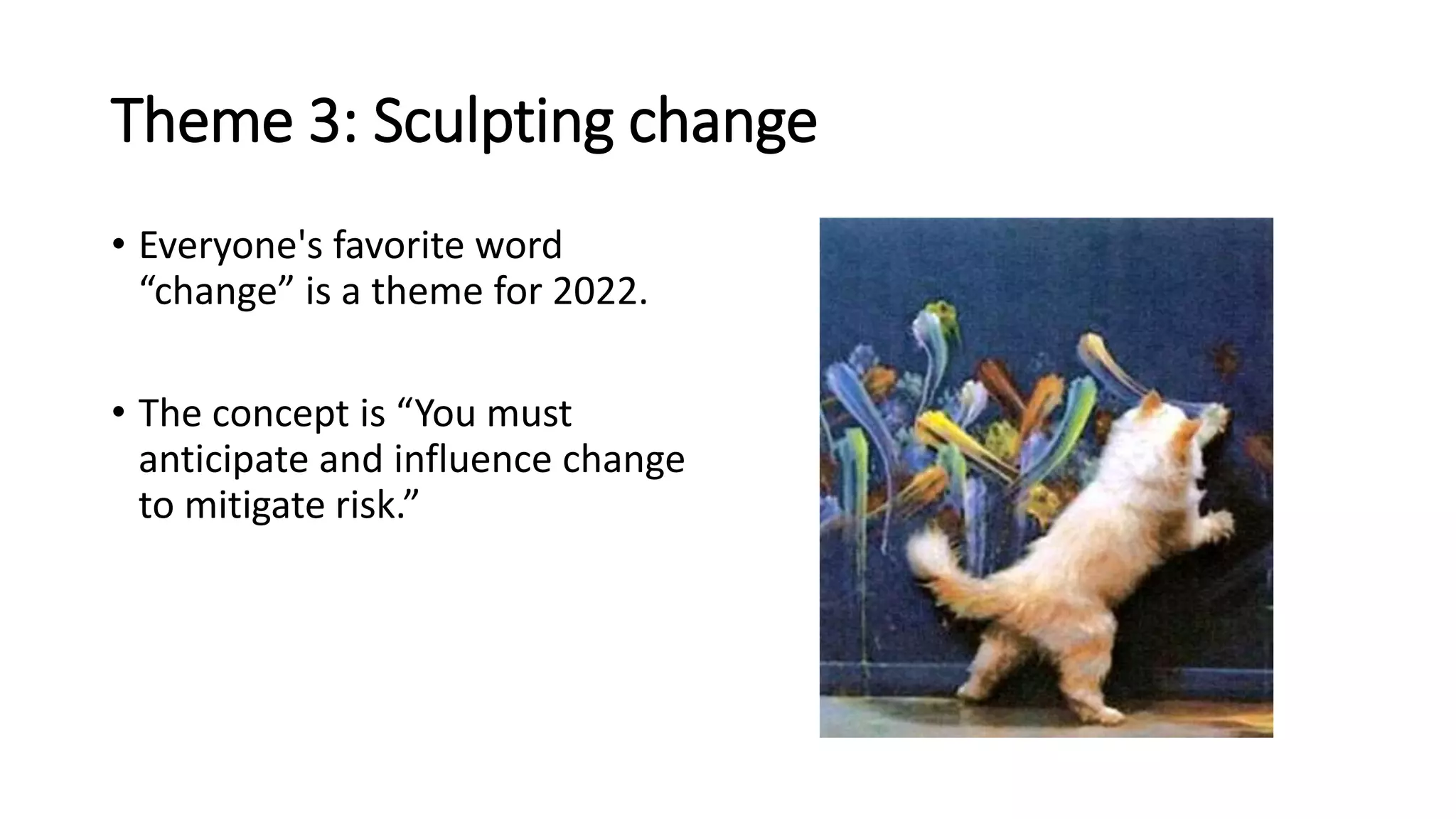 Theme 3: Sculpting change
• Everyone's favorite word
“change” is a theme for 2022.
• The concept is “You must
anticipate and influence change
to mitigate risk.”
 