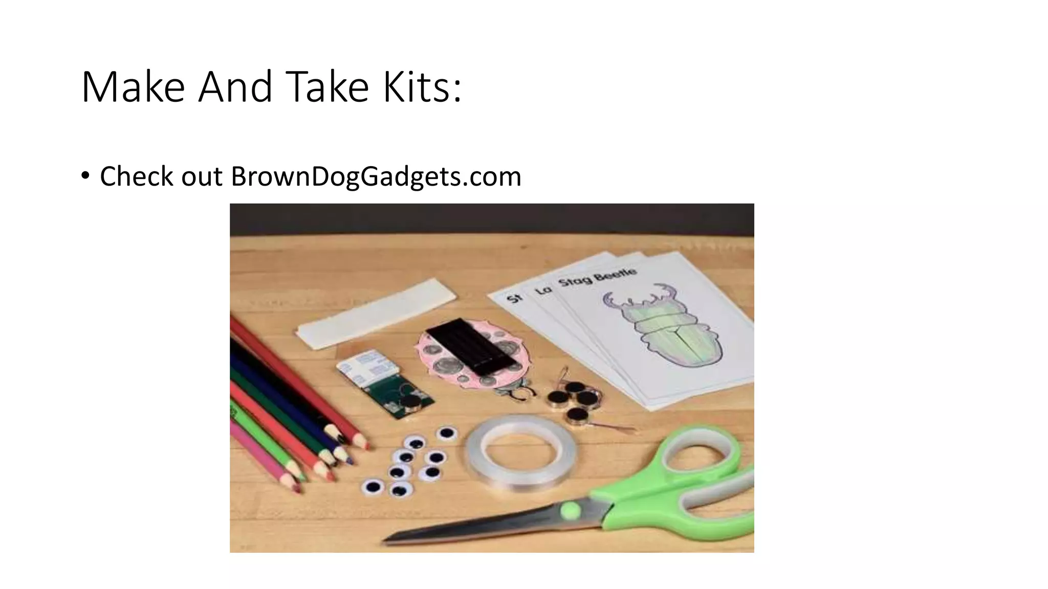 Make And Take Kits:
• Check out BrownDogGadgets.com
 