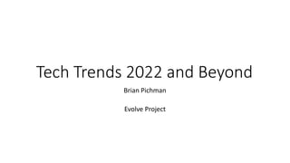 Tech Trends 2022 and Beyond
Brian Pichman
Evolve Project
 