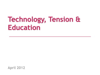 Technology, Tension &
Education




April 2012
 