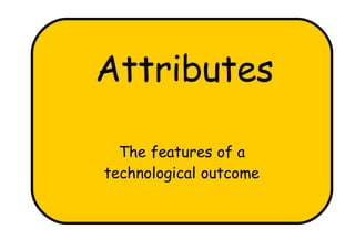 Attributes

  The features of a
technological outcome
 