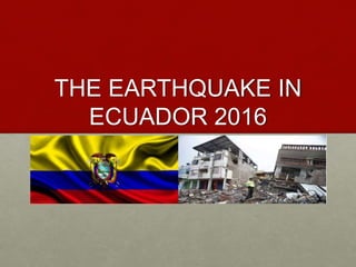 THE EARTHQUAKE IN
ECUADOR 2016
 
