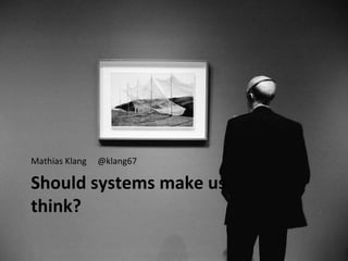Mathias Klang   @klang67

Should systems make us
think?
 