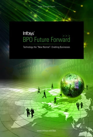 Inside: 6 Thought Papers




BPO Future Forward
Technology the “New Normal”- Enabling Businesses




              www.infosys.com/bpo
                                                   1
 