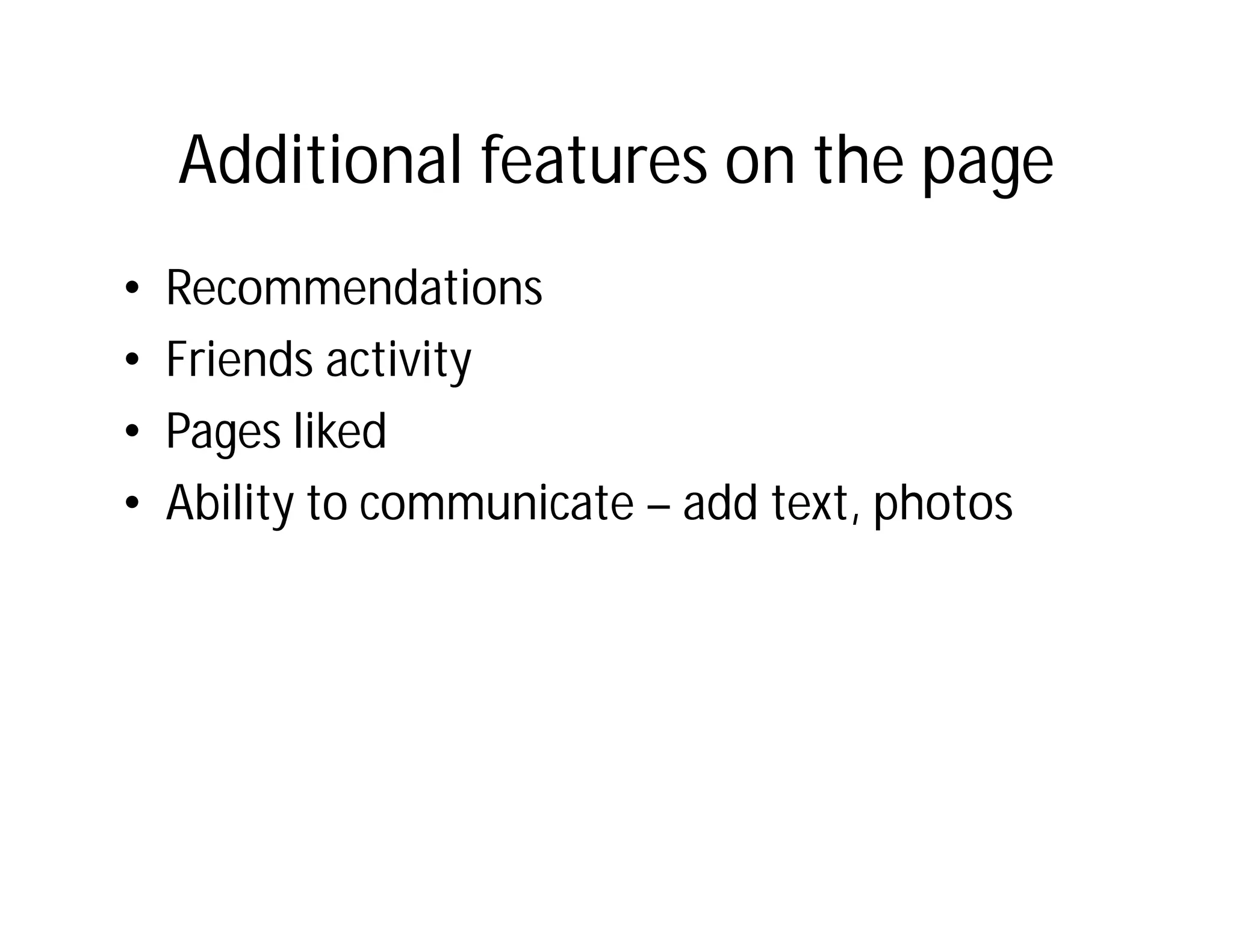 Additional features on the page
•   Recommendations
•   Friends activity
•   Pages liked
•   Ability to communicate – add text, photos
 