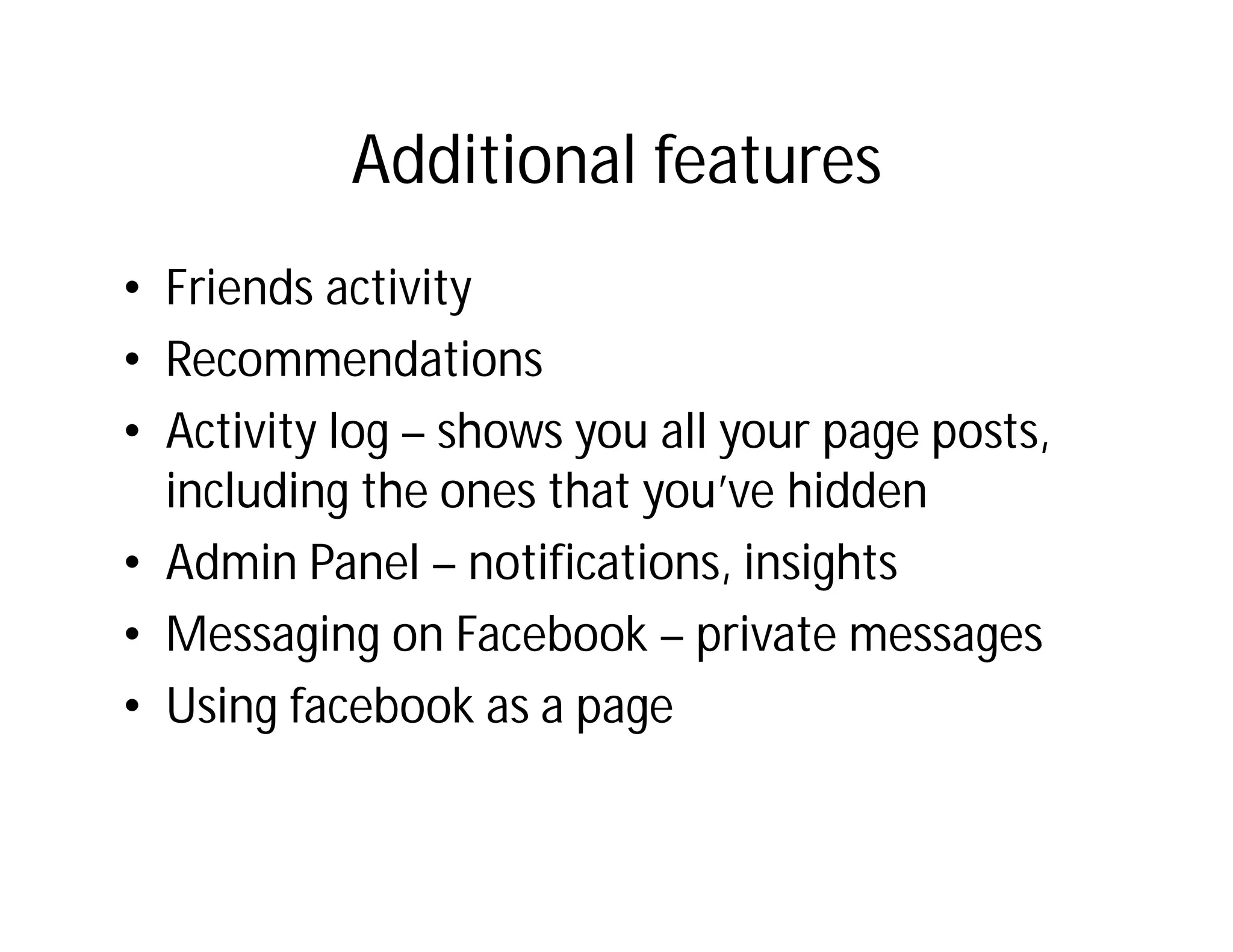 Additional features
• Friends activity
• Recommendations
• Activity log – shows you all your page posts,
  including the ones that you’ve hidden
• Admin Panel – notifications, insights
• Messaging on Facebook – private messages
• Using facebook as a page
 