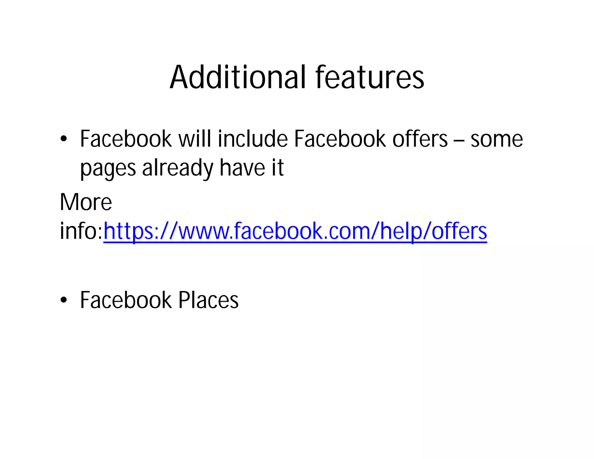 Additional features
• Facebook will include Facebook offers – some
  pages already have it
More
info:https://www.facebook.com/help/offers

• Facebook Places
 