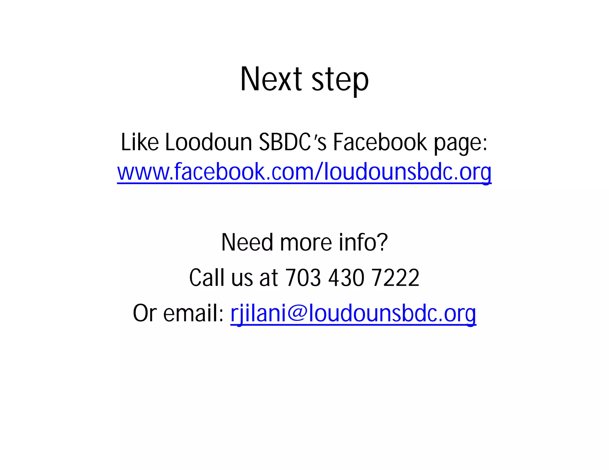 Next step
Like Loodoun SBDC’s Facebook page:
www.facebook.com/loudounsbdc.org

         Need more info?
      Call us at 703 430 7222
 Or email: rjilani@loudounsbdc.org
 