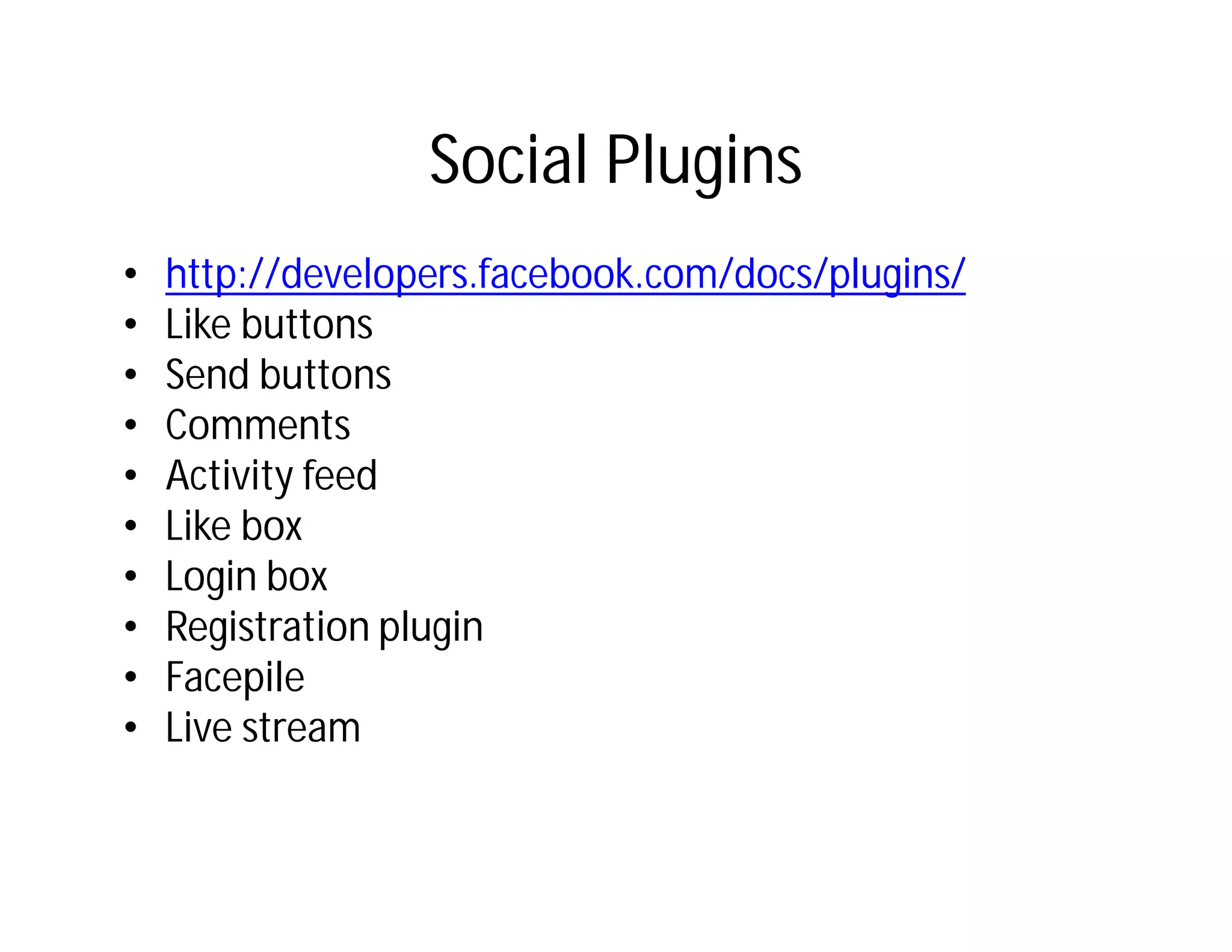 Social Plugins
•   http://developers.facebook.com/docs/plugins/
•   Like buttons
•   Send buttons
•   Comments
•   Activity feed
•   Like box
•   Login box
•   Registration plugin
•   Facepile
•   Live stream
 