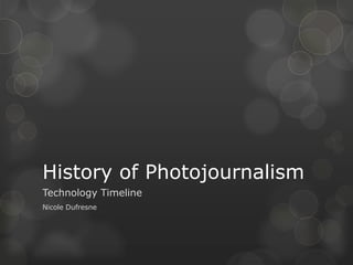 History of Photojournalism
Technology Timeline
Nicole Dufresne
 