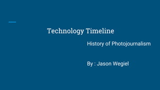 Technology Timeline
History of Photojournalism
By : Jason Wegiel
 