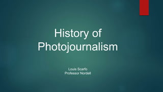 History of
Photojournalism
Louis Scarfo
Professor Nordell
 