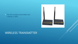 WIRELESS TRANSMITTER
 The first wireless transmitter was
created in 1895
 