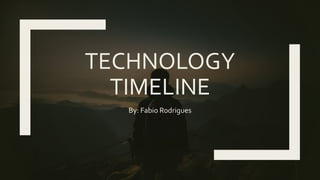 TECHNOLOGY
TIMELINE
By: Fabio Rodrigues
 