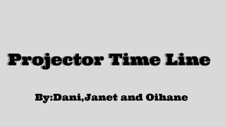 Projector Time LineProjector Time Line
By:Dani,Janet and Oihane
 