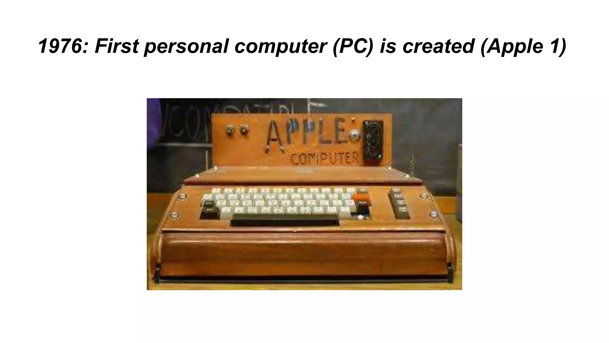 1976: First personal computer (PC) is created (Apple 1) 
 