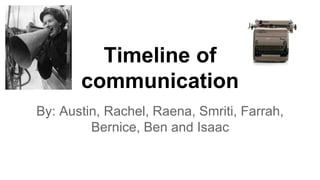 Timeline of 
communication 
By: Austin, Rachel, Raena, Smriti, Farrah, 
Bernice, Ben and Isaac 
 