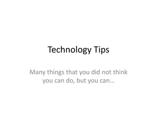 Technology Tips

Many things that you did not think
   you can do, but you can…
 