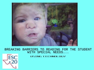 BREAKING BARRIERS TO READING FOR THE STUDENT
WITH SPECIAL NEEDS...
USING TECHNOLOGY
 