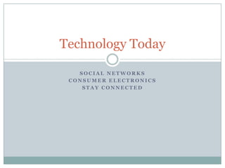 Technology Today

   SOCIAL NETWORKS
 CONSUMER ELECTRONICS
    STAY CONNECTED
 