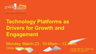 Technology Platforms as
Drivers for Growth and
Engagement
Monday, March 23 ; 10:45am – 12 noon
Chris Champion
 