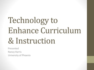 Technology to
Enhance Curriculum
& Instruction
Presented
Nancy Harris
University of Phoenix
 