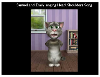 Talking Panda
Tom and Ben Talking Gina
APPS to record dialogue or singing
Talking Tom
 