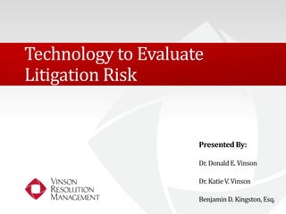 Technology to Evaluate 
Litigation Risk 
Presented By: 
Dr. Donald E. Vinson 
Dr. Katie V. Vinson 
Benjamin D. Kingston, Esq. 
 