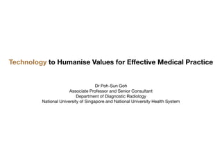 Technology to Humanise Values for Eﬀective Medical Practice
Dr Poh-Sun Goh

Associate Professor and Senior Consultant

Department of Diagnostic Radiology

National University of Singapore and National University Health System
 