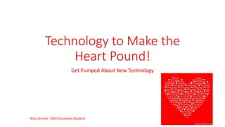Technology to Make the
Heart Pound!
Get Pumped About New Technology
Amy Sinnett- ODU Graduate Student
 