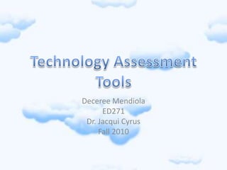 Technology Assessment Tools Deceree Mendiola ED271  Dr. Jacqui Cyrus Fall 2010 