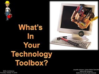 What’s  In  Your Technology Toolbox? Joquetta Johnson, Library Media Specialist Milford Mill Academy Baltimore County Public Schools MASL Conference   Thursday, October 14, 2010 
