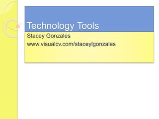 Technology Tools
Stacey Gonzales
www.visualcv.com/staceylgonzales
 