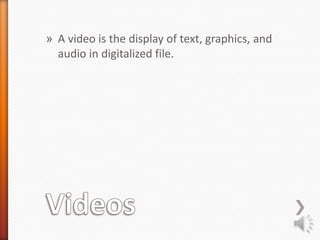 » A video is the display of text, graphics, and
  audio in digitalized file.
 